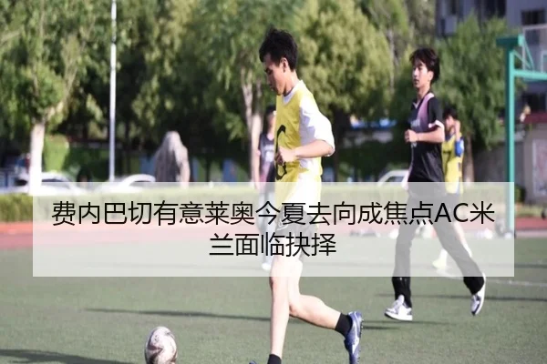 费内巴切有意莱奥今夏去向成焦点AC米兰面临抉择