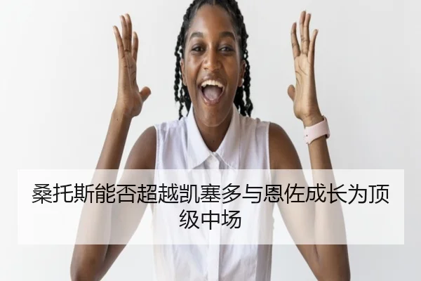 桑托斯能否超越凯塞多与恩佐成长为顶级中场