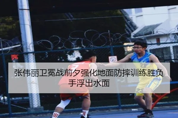 张伟丽卫冕战前夕强化地面防摔训练胜负手浮出水面